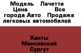  › Модель ­ Лачетти › Цена ­ 100 000 - Все города Авто » Продажа легковых автомобилей   . Ханты-Мансийский,Сургут г.